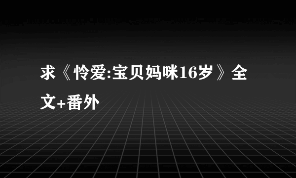 求《怜爱:宝贝妈咪16岁》全文+番外