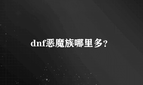 dnf恶魔族哪里多？