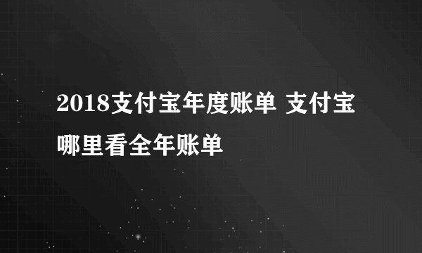 2018支付宝年度账单 支付宝哪里看全年账单