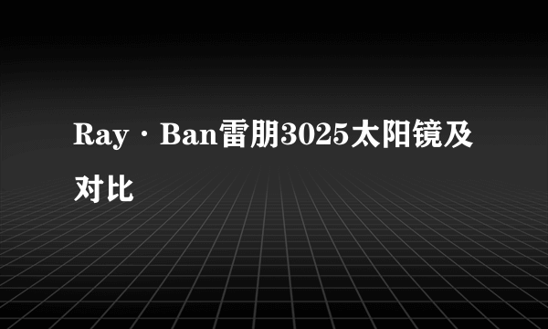 Ray·Ban雷朋3025太阳镜及对比