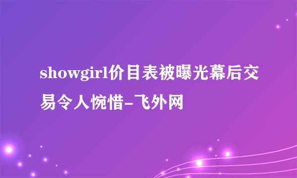 showgirl价目表被曝光幕后交易令人惋惜-飞外网