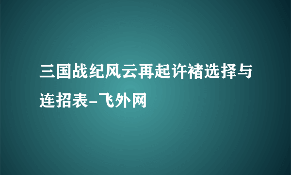 三国战纪风云再起许褚选择与连招表-飞外网