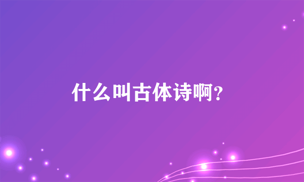 什么叫古体诗啊？