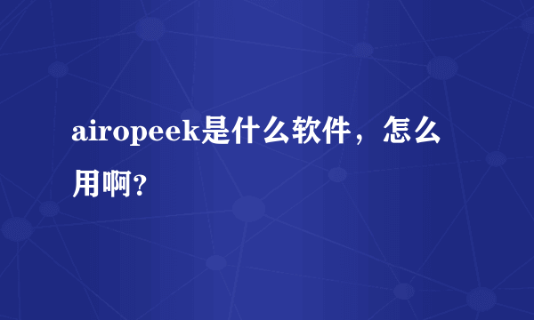 airopeek是什么软件，怎么用啊？