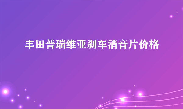 丰田普瑞维亚刹车消音片价格