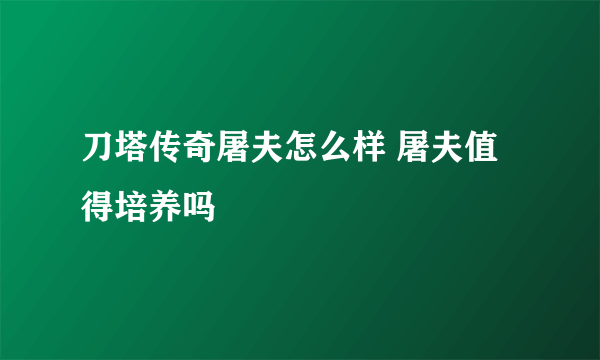 刀塔传奇屠夫怎么样 屠夫值得培养吗