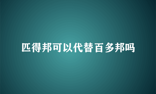 匹得邦可以代替百多邦吗