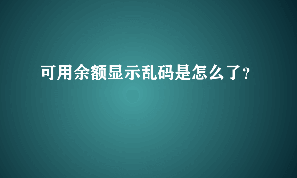 可用余额显示乱码是怎么了？