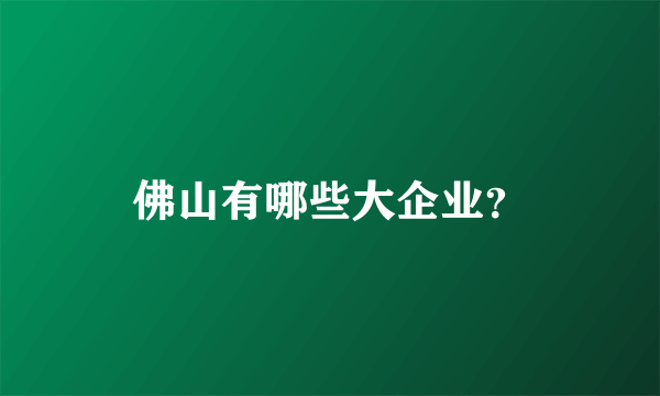 佛山有哪些大企业？