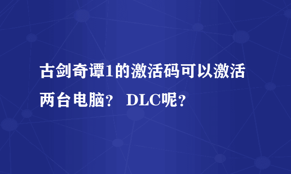 古剑奇谭1的激活码可以激活两台电脑？ DLC呢？