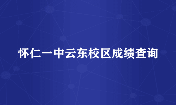 怀仁一中云东校区成绩查询