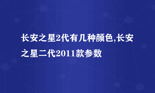 长安之星2代有几种颜色,长安之星二代2011款参数