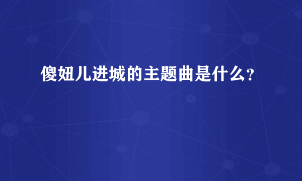 傻妞儿进城的主题曲是什么？