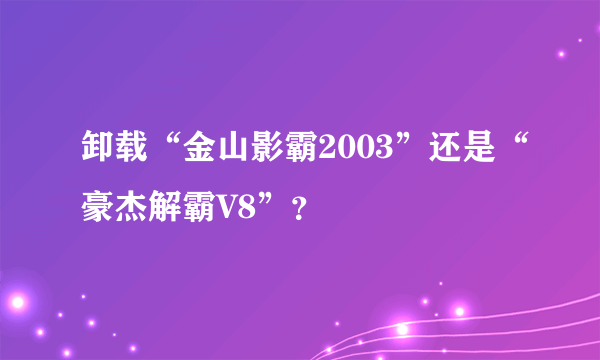 卸载“金山影霸2003”还是“豪杰解霸V8”？