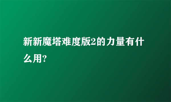 新新魔塔难度版2的力量有什么用?