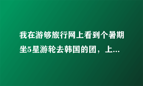 我在游够旅行网上看到个暑期坐5星游轮去韩国的团，上面的家庭套餐18岁以下儿童或60岁以上老人面船票值吗？