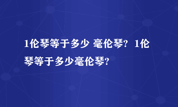 1伦琴等于多少 毫伦琴?  1伦琴等于多少毫伦琴?