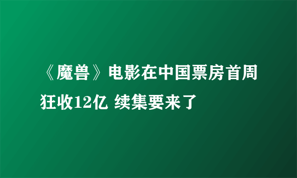 《魔兽》电影在中国票房首周狂收12亿 续集要来了