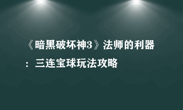 《暗黑破坏神3》法师的利器：三连宝球玩法攻略