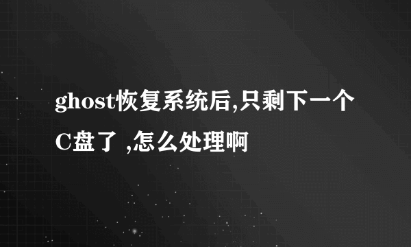 ghost恢复系统后,只剩下一个C盘了 ,怎么处理啊