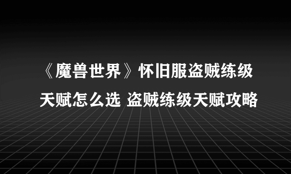 《魔兽世界》怀旧服盗贼练级天赋怎么选 盗贼练级天赋攻略