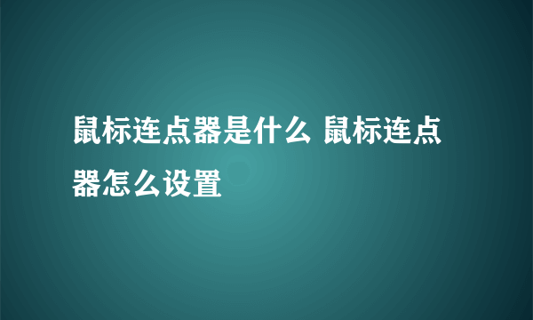 鼠标连点器是什么 鼠标连点器怎么设置