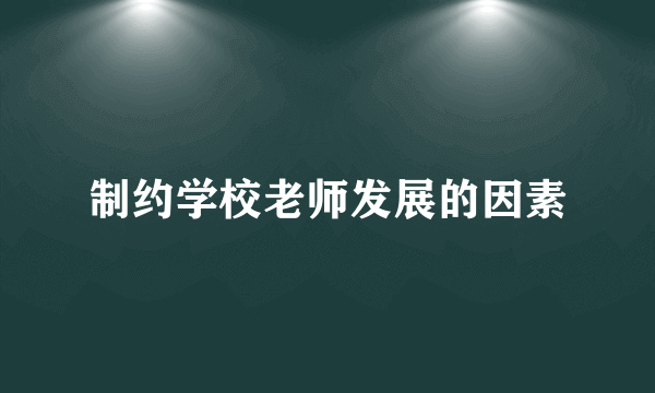 制约学校老师发展的因素