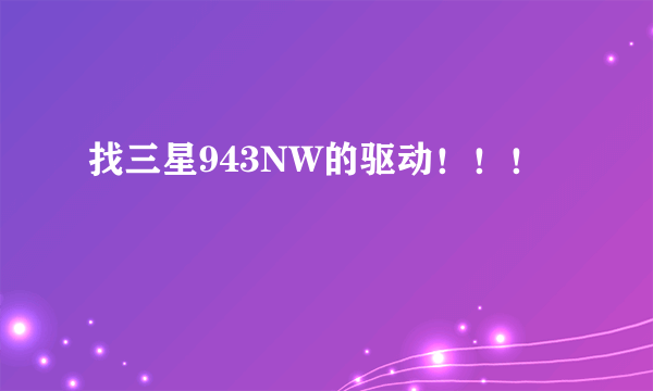 找三星943NW的驱动！！！