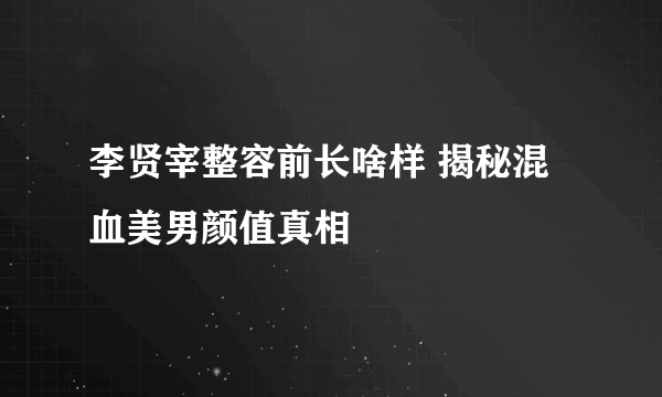 李贤宰整容前长啥样 揭秘混血美男颜值真相