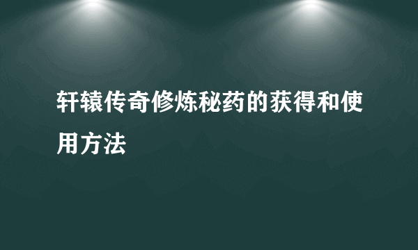 轩辕传奇修炼秘药的获得和使用方法