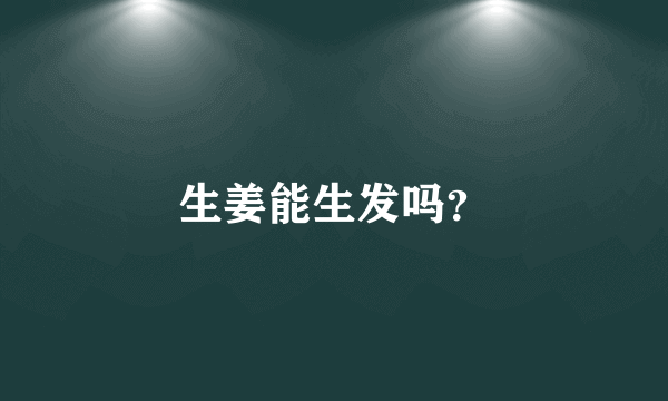 生姜能生发吗？