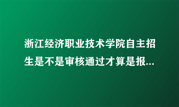 浙江经济职业技术学院自主招生是不是审核通过才算是报名成功？