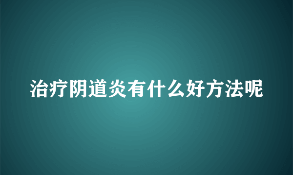 治疗阴道炎有什么好方法呢