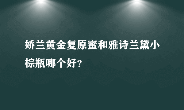 娇兰黄金复原蜜和雅诗兰黛小棕瓶哪个好？