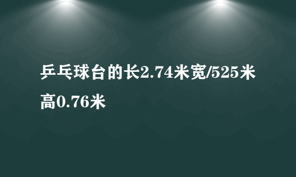 乒乓球台的长2.74米宽/525米高0.76米