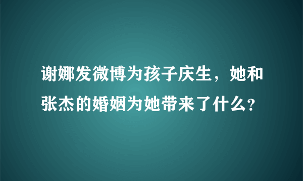 谢娜发微博为孩子庆生，她和张杰的婚姻为她带来了什么？