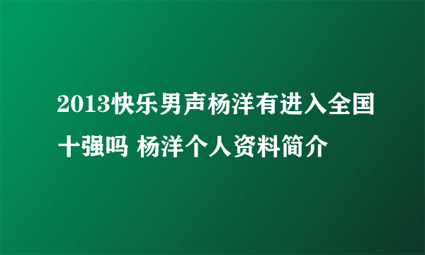 2013快乐男声杨洋有进入全国十强吗 杨洋个人资料简介