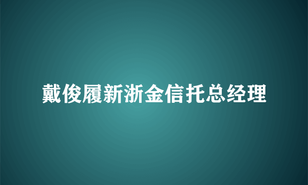 戴俊履新浙金信托总经理