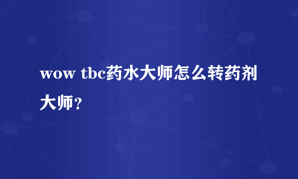 wow tbc药水大师怎么转药剂大师？