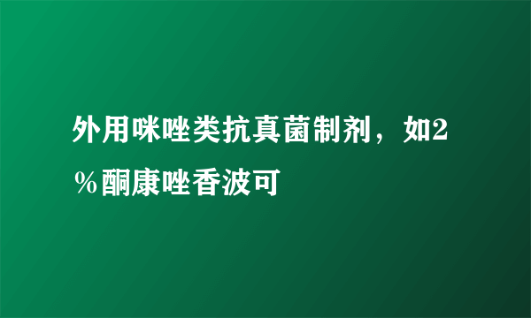 外用咪唑类抗真菌制剂，如2％酮康唑香波可