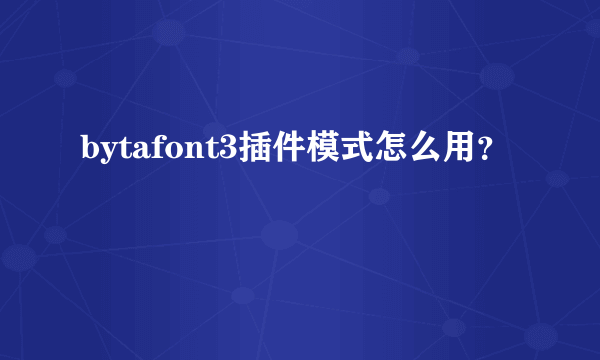 bytafont3插件模式怎么用？