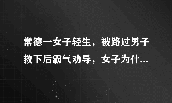 常德一女子轻生，被路过男子救下后霸气劝导，女子为什么要轻生？