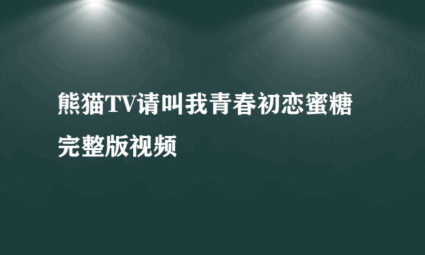 熊猫TV请叫我青春初恋蜜糖完整版视频