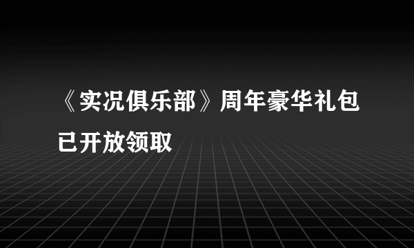 《实况俱乐部》周年豪华礼包已开放领取