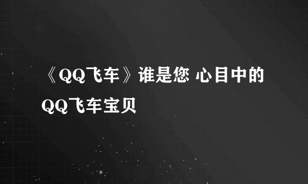 《QQ飞车》谁是您 心目中的QQ飞车宝贝