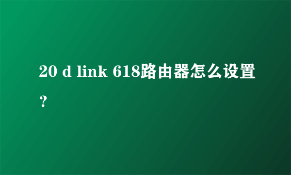 20 d link 618路由器怎么设置？