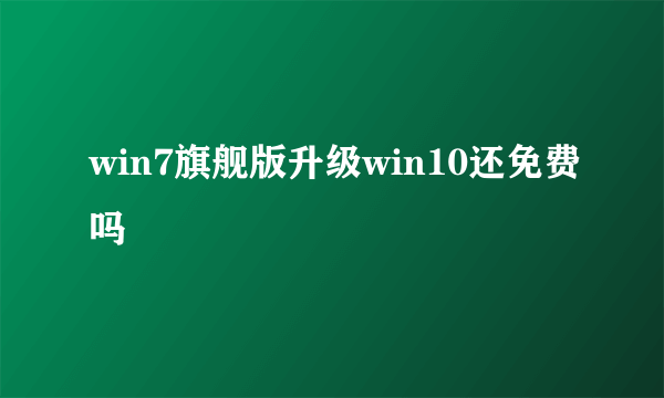 win7旗舰版升级win10还免费吗