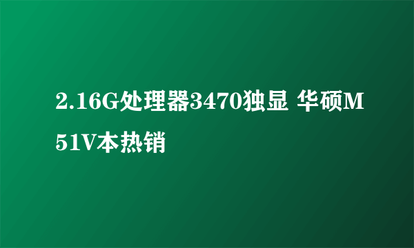 2.16G处理器3470独显 华硕M51V本热销