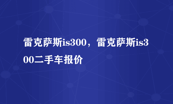 雷克萨斯is300，雷克萨斯is300二手车报价