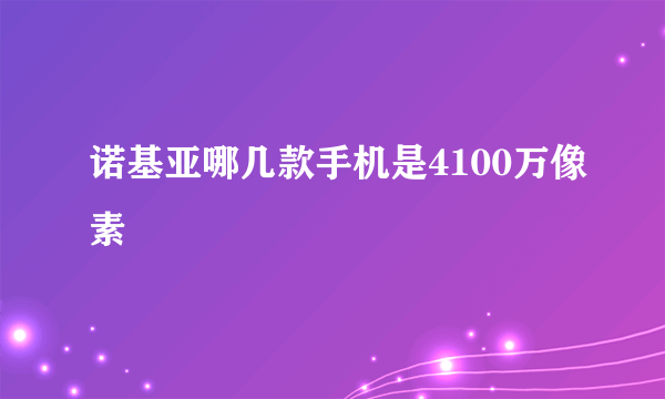 诺基亚哪几款手机是4100万像素